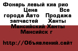 Фонарь левый киа рио(kia rio) › Цена ­ 5 000 - Все города Авто » Продажа запчастей   . Ханты-Мансийский,Ханты-Мансийск г.